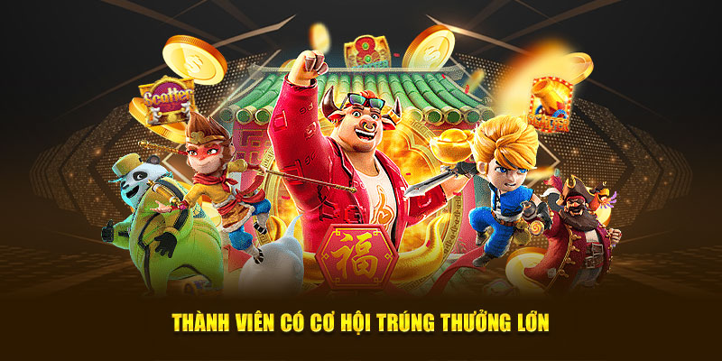 Thành viên có cơ hội trúng thưởng lớn