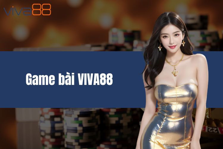 Game bài VIVA88 - Sân chơi hấp dẫn cho tín đồ game bài