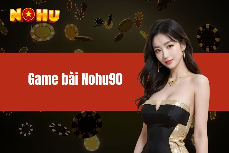 Mẹo chơi Game bài Nohu90 hiệu quả để thắng lớn, dành riêng cho người mới