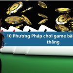 10 Phương Pháp chơi game bài casino luôn thắng