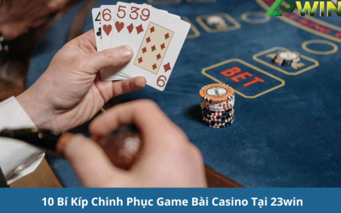 10 Bí Kíp Chinh Phục Game Bài Casino Tại 23win