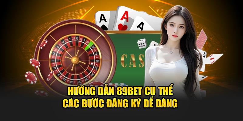 Hướng dẫn 89Bet cụ thể các bước đăng ký dễ dàng