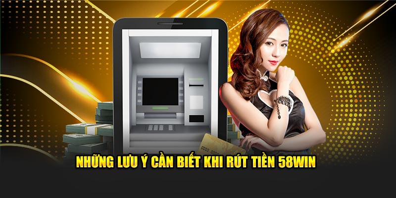 Những lưu ý cần biết khi rút tiền 58Win