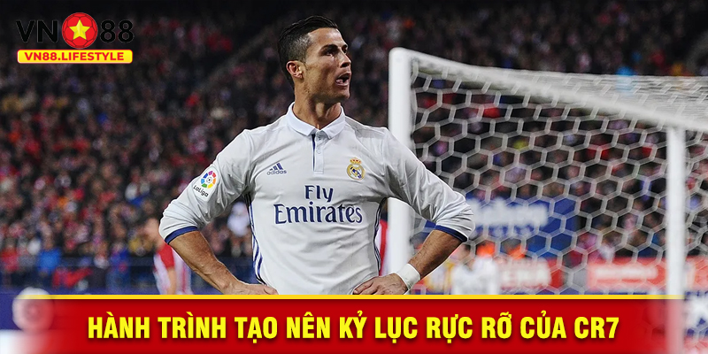 Hành Trình Tạo Nên Kỷ Lục Rực Rỡ Của CR7