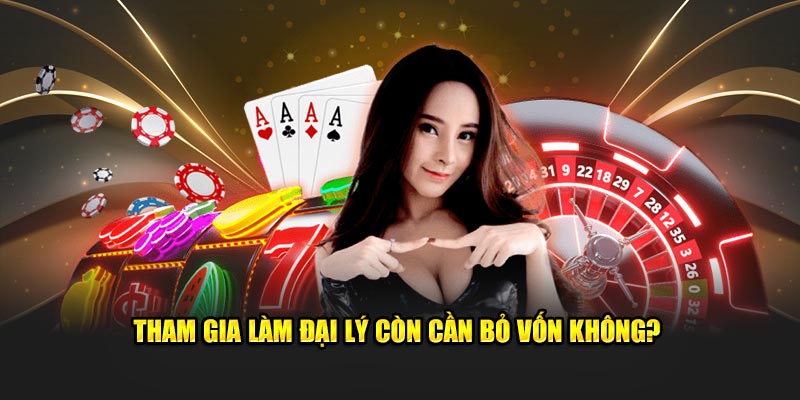 Tham gia làm đại lý còn cần bỏ vốn không?