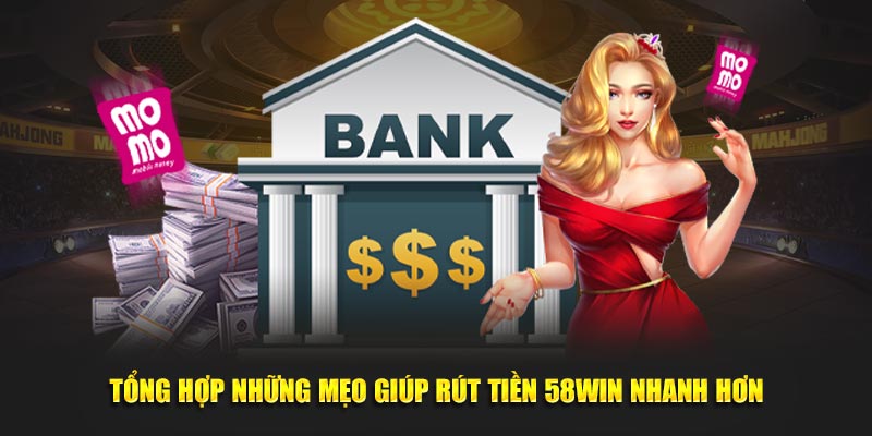 Tổng hợp những mẹo giúp rút tiền 58win nhanh hơn